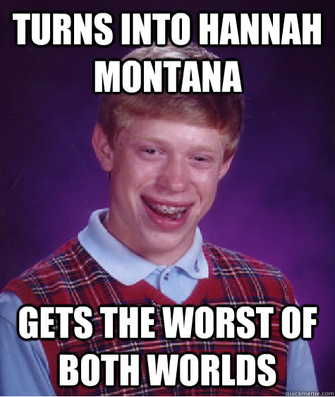 Turns into Hannah Montana  Gets the worst of both worlds - Turns into Hannah Montana  Gets the worst of both worlds  Bad Luck Brian