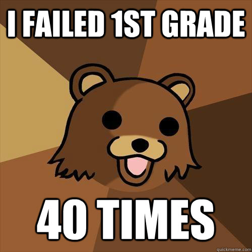 I Failed 1st grade 40 times - I Failed 1st grade 40 times  Pedobear