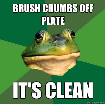 Brush crumbs off plate It's clean  Foul Bachelor Frog