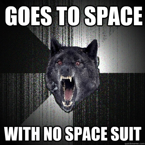 goes to space with no space suit  Insanity Wolf