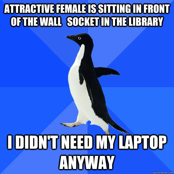 Attractive female is sitting in front of the wall   socket in the library I didn't need my laptop anyway  Socially Awkward Penguin