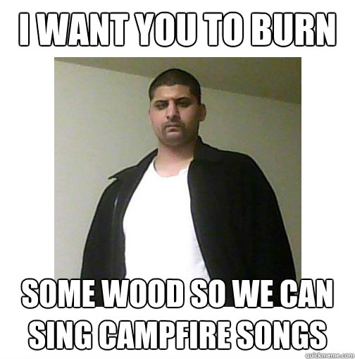 I want you to burn some wood so we can sing campfire songs - I want you to burn some wood so we can sing campfire songs  Nice Arab Man