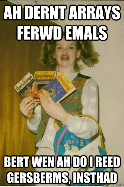AH DERNT ARRAYS FERWD EMALS Bert wen ah do i reed gersberms, insthad  BERKS