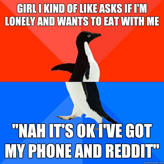 Girl I kind of like asks if I'm lonely and wants to eat with me 