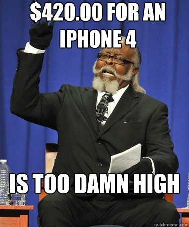 $420.00 FOR AN IPHONE 4  Is too damn high  Rent Is Too Damn High Guy