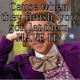 CAUSE WHEN THEY FINISH, YOU GON LET THEM HAVE IT!  Condescending Wonka