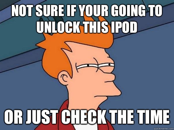 Not sure if Your going to unlock this iPod Or just check the time  Futurama Fry