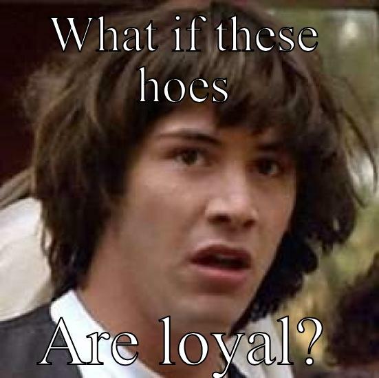 WHAT IF THESE HOES ARE LOYAL? conspiracy keanu