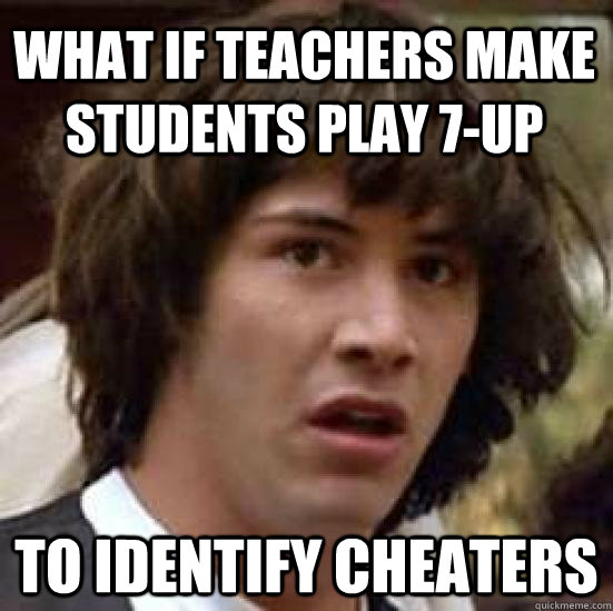 What if teachers make students play 7-up to identify cheaters  conspiracy keanu