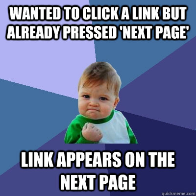 Wanted to click a link but already pressed 'next page' Link appears on the next page  Success Kid