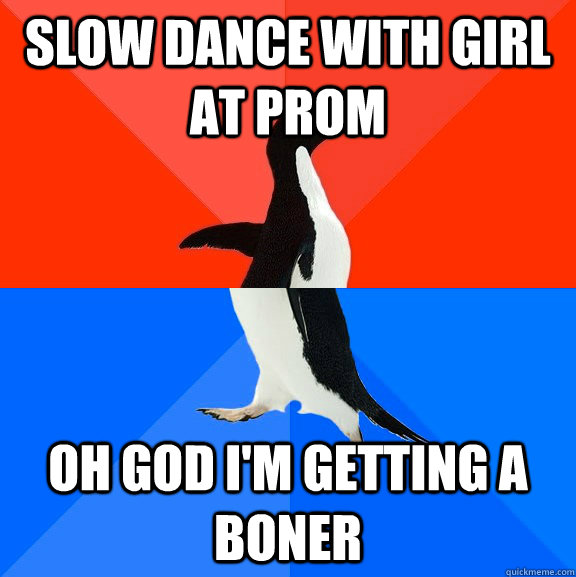 slow dance with girl at prom oh god i'm getting a boner - slow dance with girl at prom oh god i'm getting a boner  Socially Awesome Awkward Penguin