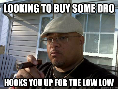 Looking to buy some Dro Hooks you up for the Low Low  Ghetto Good Guy Greg