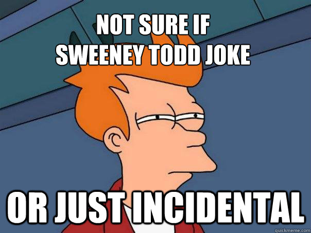 Not sure if
Sweeney Todd joke or just incidental - Not sure if
Sweeney Todd joke or just incidental  Futurama Fry