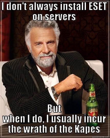 I DON'T ALWAYS INSTALL ESET ON SERVERS BUT WHEN I DO, I USUALLY INCUR THE WRATH OF THE KAPES The Most Interesting Man In The World
