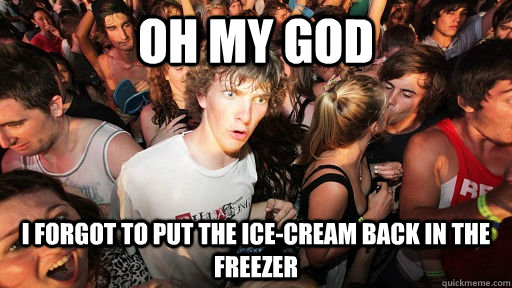 Oh my god I forgot to put the ice-cream back in the freezer  Sudden Clarity Clarence