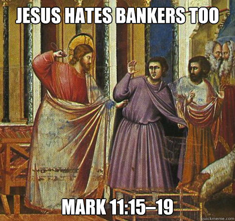 Jesus hates bankers too Mark 11:15–19 - Jesus hates bankers too Mark 11:15–19  Jesus hates bankers too