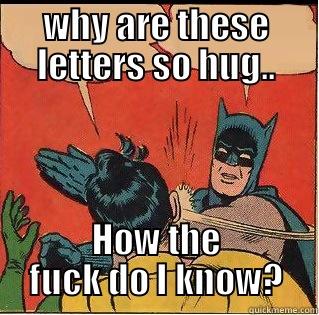WHY ARE THESE LETTERS SO HUG.. HOW THE FUCK DO I KNOW? Slappin Batman