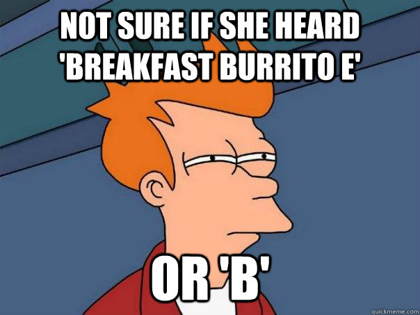 Not sure if she heard 'breakfast burrito e' Or 'B' - Not sure if she heard 'breakfast burrito e' Or 'B'  Futurama Fry