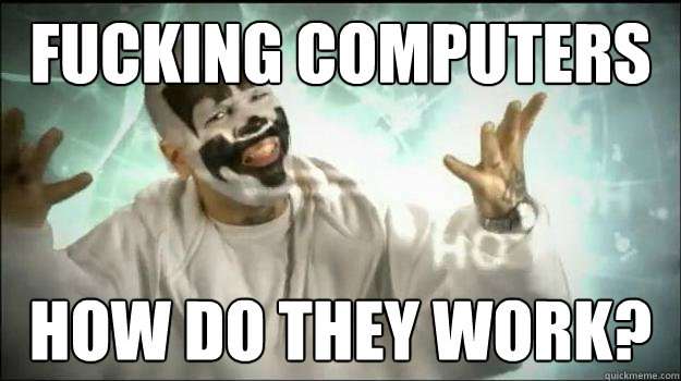 Fucking computers How do they Work?  