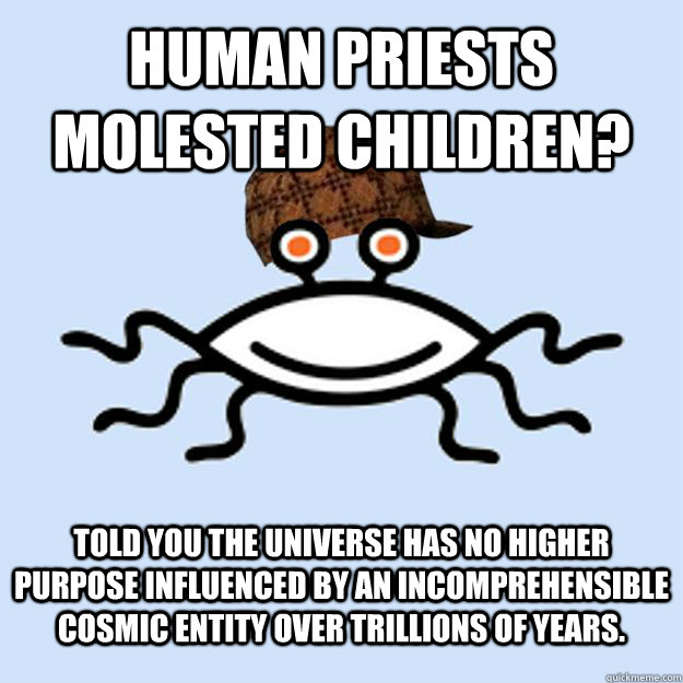 Human priests molested children? Told you the universe has no higher purpose influenced by an incomprehensible cosmic entity over trillions of years.  Scumbag rAtheism