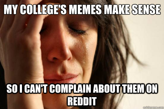 My college's memes make sense so i can't complain about them on reddit  First World Problems
