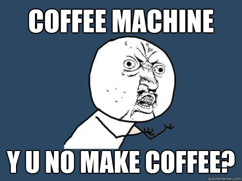 coffee machine y u no make coffee?  Y U No