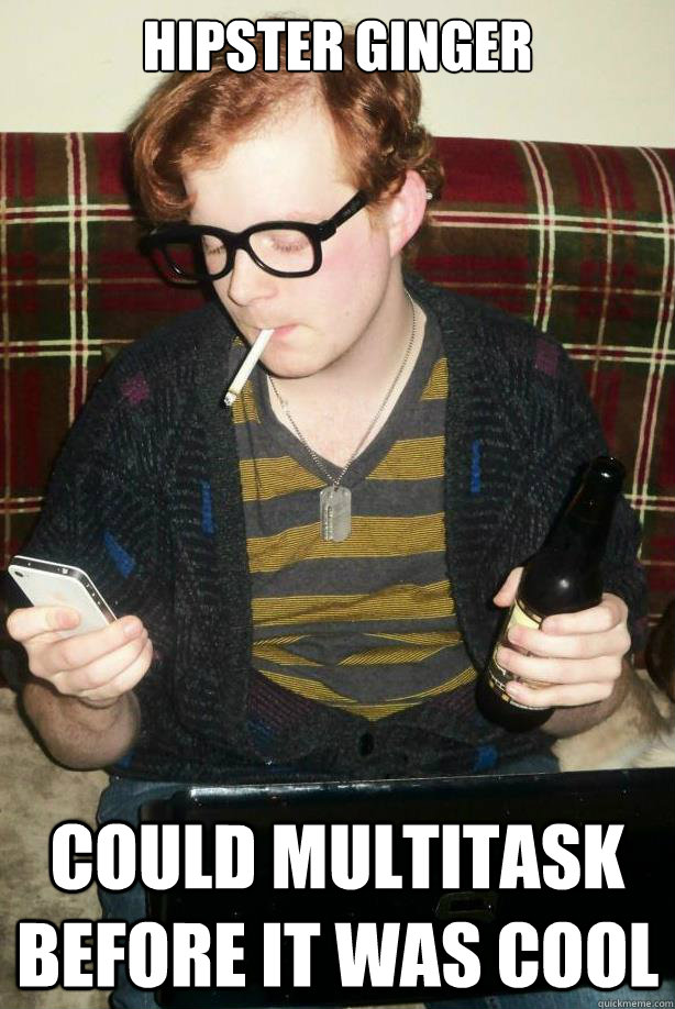 Hipster Ginger Could Multitask Before It Was Cool - Hipster Ginger Could Multitask Before It Was Cool  Before it was cool Hipster Ginger