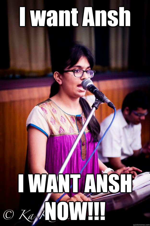 I want Ansh I WANT ANSH NOW!!! - I want Ansh I WANT ANSH NOW!!!  Dont you love MUN..