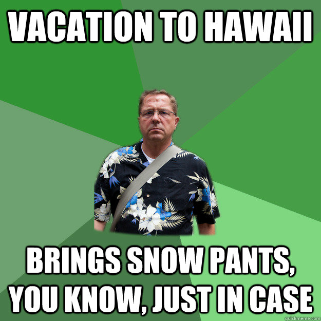 Vacation to hawaii Brings snow pants, you know, just in case  Nervous Vacation Dad