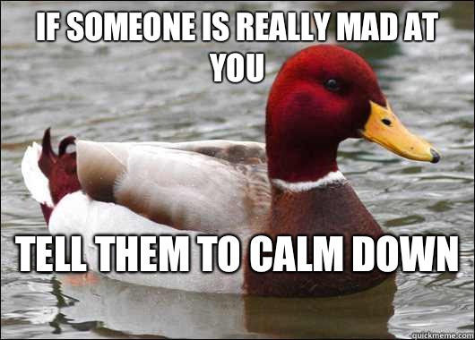 If someone is really mad at you  tell them to calm down   Malicious Advice Mallard
