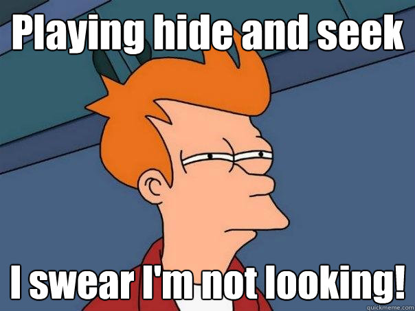 Playing hide and seek I swear I'm not looking!  Futurama Fry