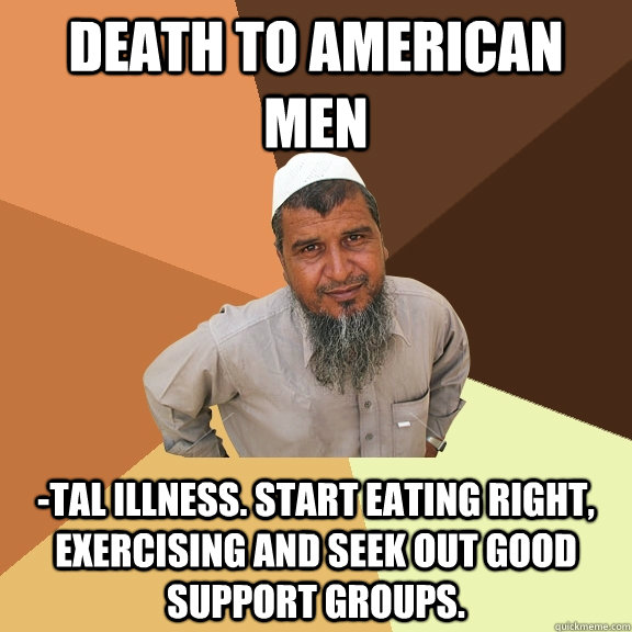death to american men -tal illness. start eating right, exercising and seek out good support groups.  Ordinary Muslim Man