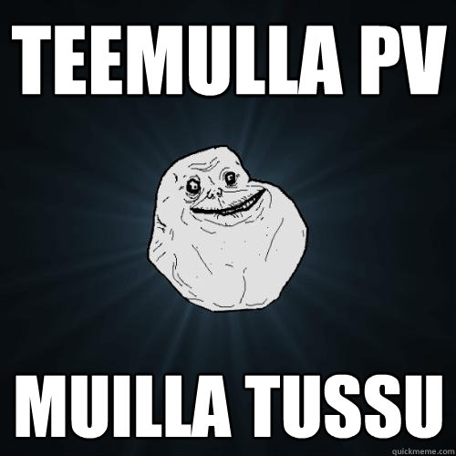 teemulla pv muilla tussu  Forever Alone