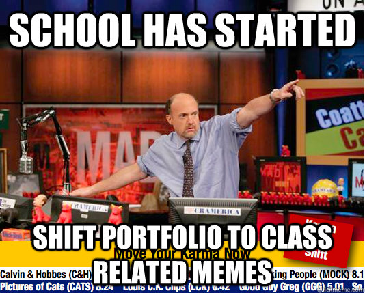 School has started shift portfolio to class related memes  move your karma now