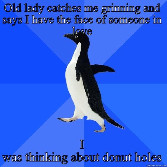 OLD LADY CATCHES ME GRINNING AND SAYS I HAVE THE FACE OF SOMEONE IN LOVE I WAS THINKING ABOUT DONUT HOLES Socially Awkward Penguin