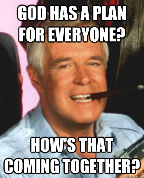 god has a plan for everyone? how's that coming together? - god has a plan for everyone? how's that coming together?  Misc