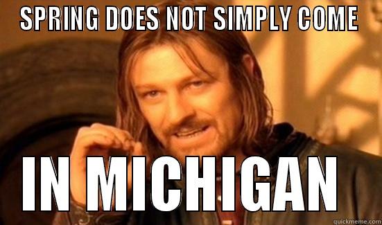 SPRING DOES NOT SIMPLY COME IN MICHIGAN  Boromir