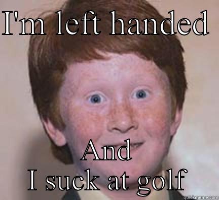 Fanta pants - I'M LEFT HANDED  AND I SUCK AT GOLF Over Confident Ginger