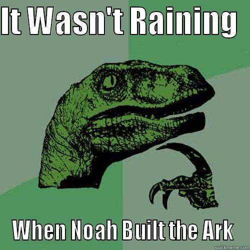 IT WASN'T RAINING   WHEN NOAH BUILT THE ARK Philosoraptor