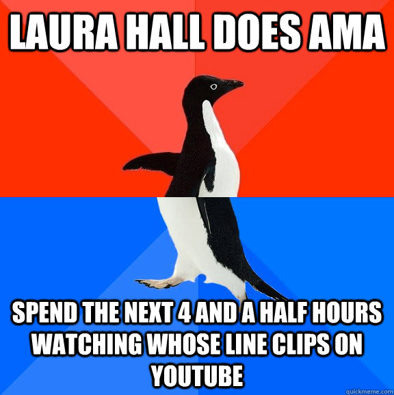 Laura hall does ama spend the next 4 and a half hours watching whose line clips on youtube  Socially Awesome Awkward Penguin