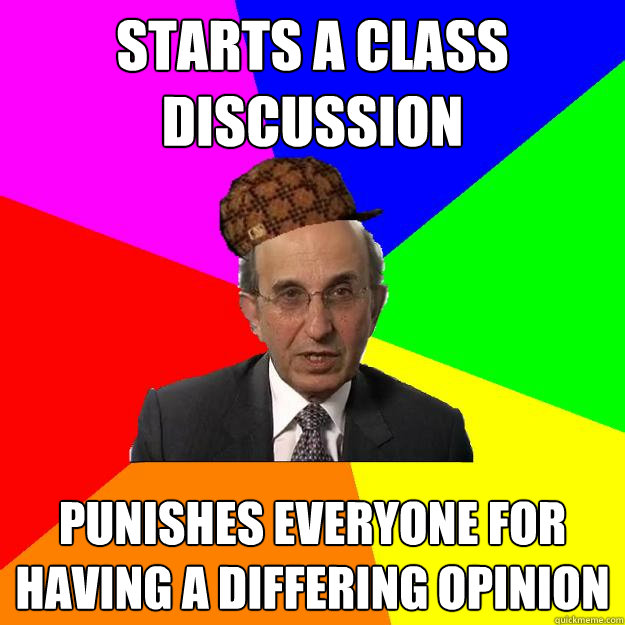 starts a class discussion punishes everyone for having a differing opinion - starts a class discussion punishes everyone for having a differing opinion  Scumbag Teacher