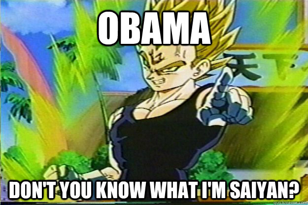 OBAMA Don't you know what I'm Saiyan?  Asshole Vegeta