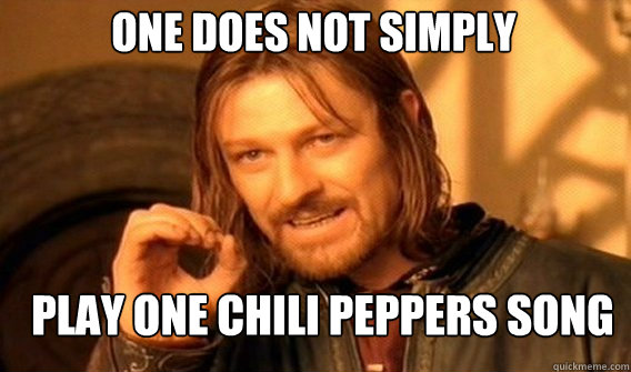 One does not simply Play one Chili Peppers song  Boromir