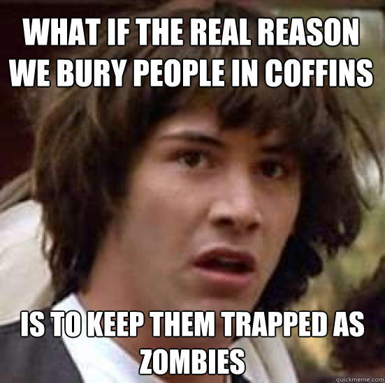 What if the real reason we bury people in coffins  is to keep them trapped as zombies  conspiracy keanu