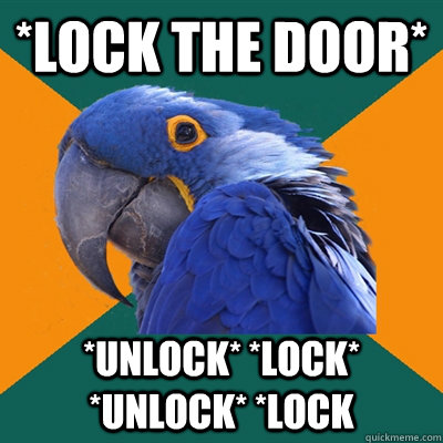 *Lock the door* *unlock* *lock* *unlock* *lock  Paranoid Parrot