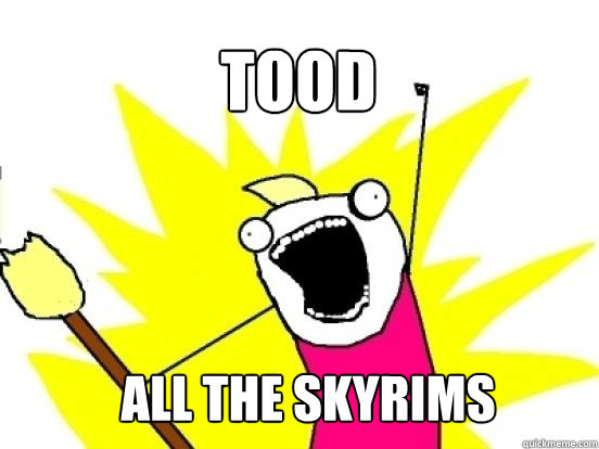 tood ALL THE skyrims - tood ALL THE skyrims  X All The Things