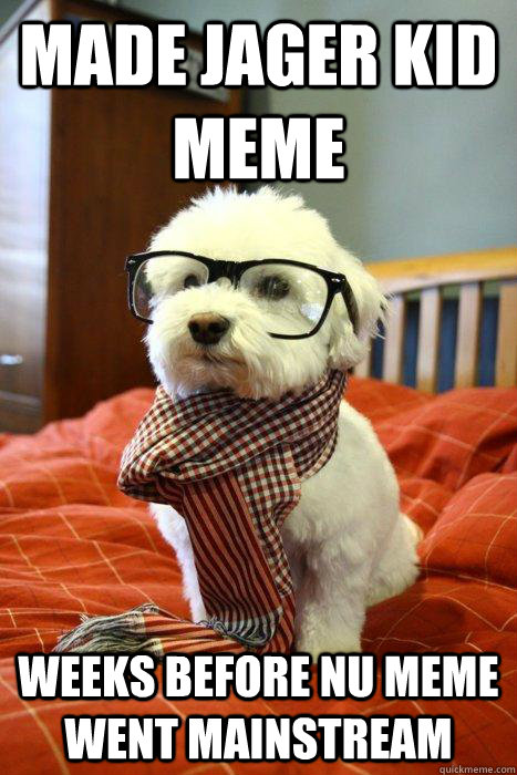 Made Jager kid meme weeks before nU meme went mainstream  Hipster Dog