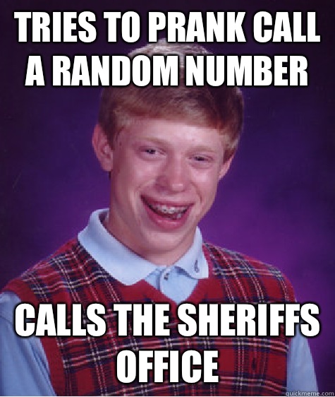 Tries to prank call a random number Calls the sheriffs office  Bad Luck Brian