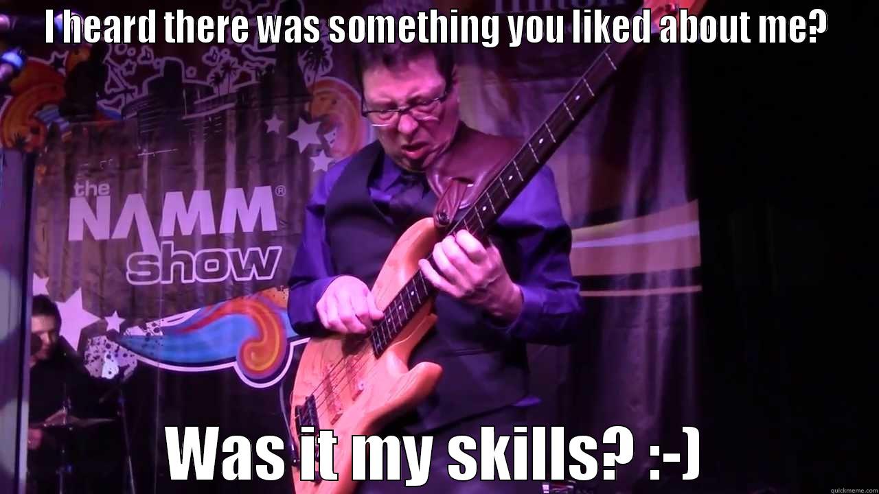 I HEARD THERE WAS SOMETHING YOU LIKED ABOUT ME? WAS IT MY SKILLS? :-) Misc