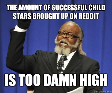 The amount of successful child stars brought up on reddit Is too damn high - The amount of successful child stars brought up on reddit Is too damn high  Too Damn High